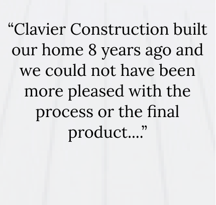 Clavier Construction built our home 8 years ago and we could not have been more pleased with the process or the final product....
